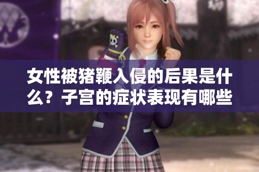 女性被猪鞭入侵的后果是什么？子宫的症状表现有哪些呢？