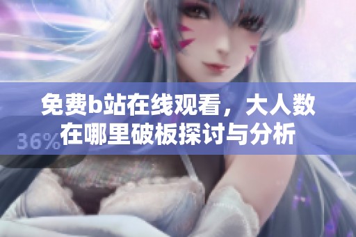 免费b站在线观看，大人数在哪里破板探讨与分析