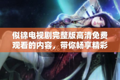 似锦电视剧完整版高清免费观看的内容，带你畅享精彩剧情体验