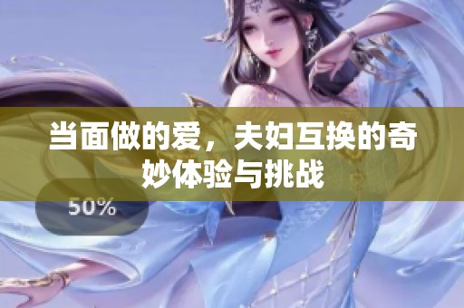 当面做的爱，夫妇互换的奇妙体验与挑战