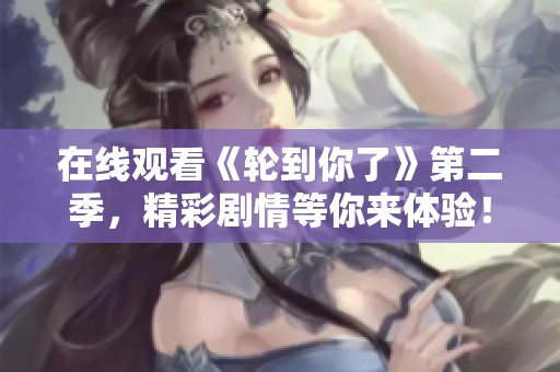 在线观看《轮到你了》第二季，精彩剧情等你来体验！