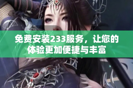 免费安装233服务，让您的体验更加便捷与丰富