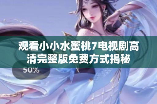 观看小小水蜜桃7电视剧高清完整版免费方式揭秘
