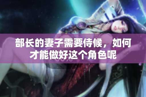 部长的妻子需要侍候，如何才能做好这个角色呢