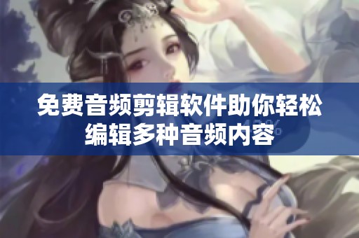 免费音频剪辑软件助你轻松编辑多种音频内容