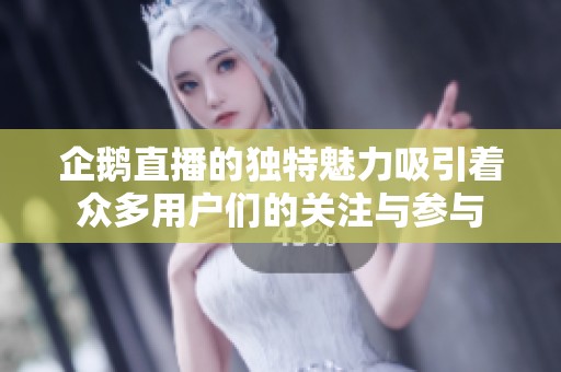 企鹅直播的独特魅力吸引着众多用户们的关注与参与
