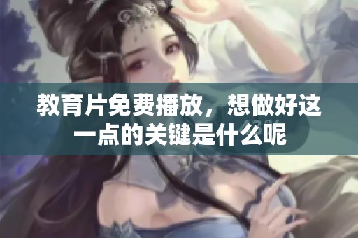 教育片免费播放，想做好这一点的关键是什么呢