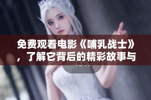 免费观看电影《哺乳战士》，了解它背后的精彩故事与深刻情感
