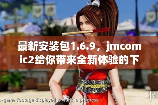 最新安装包1.6.9，jmcomic2给你带来全新体验的下载方式