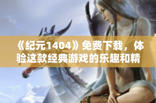《纪元1404》免费下载，体验这款经典游戏的乐趣和精彩内容！
