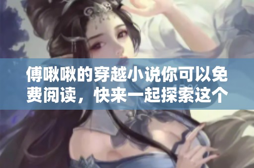 傅啾啾的穿越小说你可以免费阅读，快来一起探索这个奇幻的故事吧
