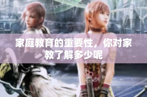 家庭教育的重要性，你对家教了解多少呢