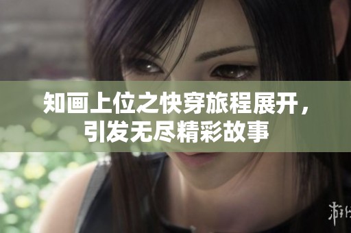 知画上位之快穿旅程展开，引发无尽精彩故事