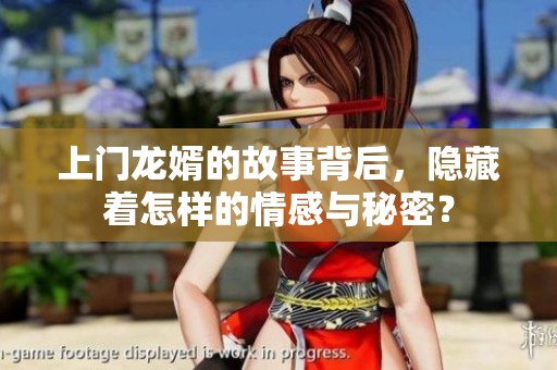 上门龙婿的故事背后，隐藏着怎样的情感与秘密？
