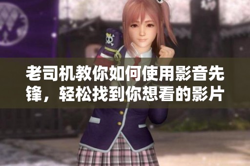 老司机教你如何使用影音先锋，轻松找到你想看的影片资源