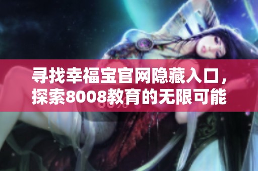 寻找幸福宝官网隐藏入口，探索8008教育的无限可能与快乐