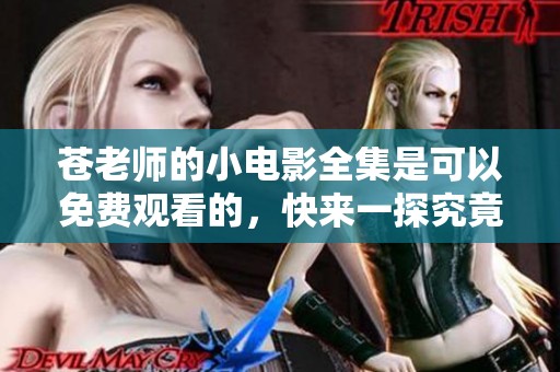 苍老师的小电影全集是可以免费观看的，快来一探究竟吧