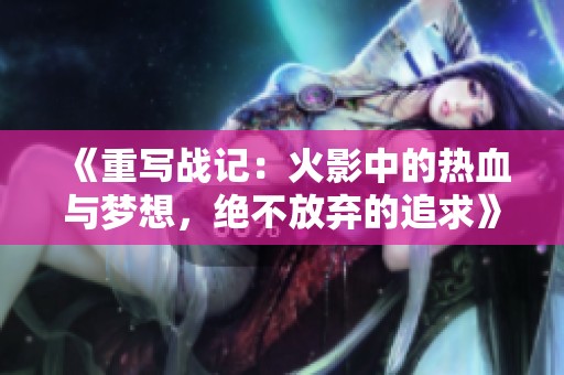 《重写战记：火影中的热血与梦想，绝不放弃的追求》