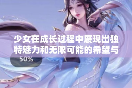 少女在成长过程中展现出独特魅力和无限可能的希望与梦想