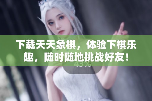 下载天天象棋，体验下棋乐趣，随时随地挑战好友！
