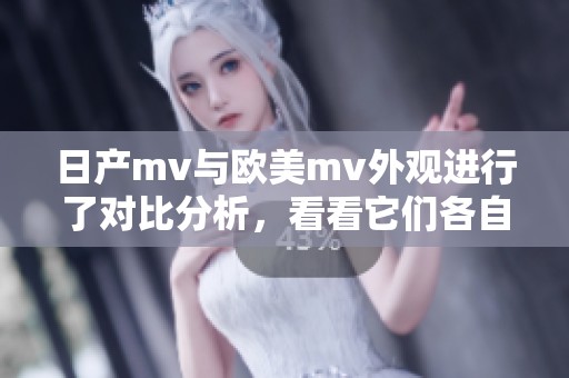 日产mv与欧美mv外观进行了对比分析，看看它们各自的设计风格差异。