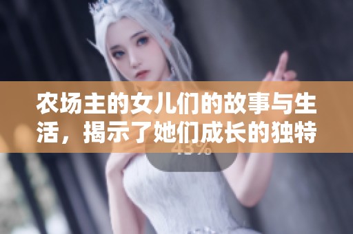农场主的女儿们的故事与生活，揭示了她们成长的独特经历与挑战