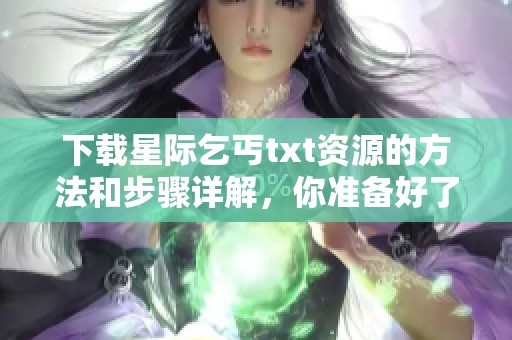 下载星际乞丐txt资源的方法和步骤详解，你准备好了吗