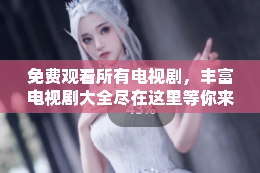免费观看所有电视剧，丰富电视剧大全尽在这里等你来发现