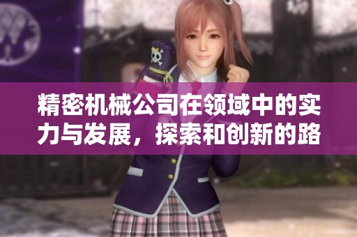 精密机械公司在领域中的实力与发展，探索和创新的路径不断前行