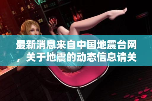 最新消息来自中国地震台网，关于地震的动态信息请关注。