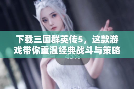 下载三国群英传5，这款游戏带你重温经典战斗与策略体验