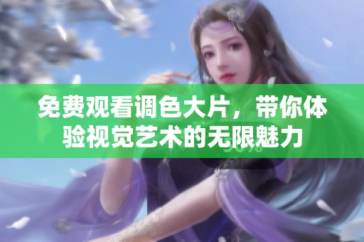 免费观看调色大片，带你体验视觉艺术的无限魅力