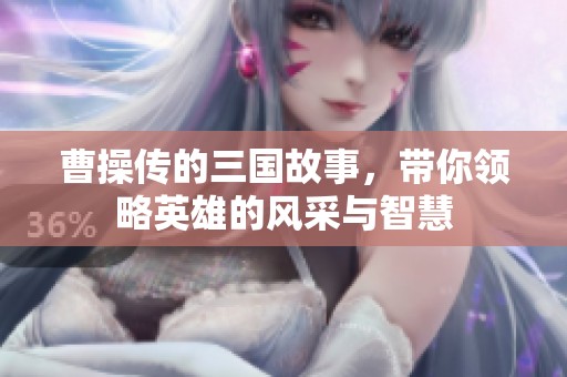 曹操传的三国故事，带你领略英雄的风采与智慧