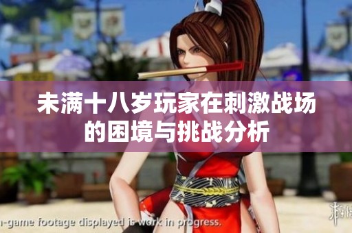 未满十八岁玩家在刺激战场的困境与挑战分析