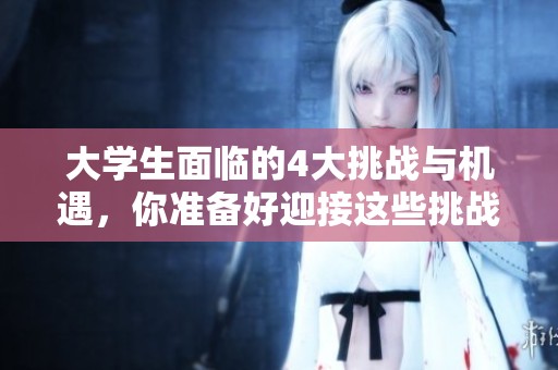 大学生面临的4大挑战与机遇，你准备好迎接这些挑战了吗