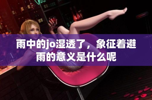 雨中的jo湿透了，象征着避雨的意义是什么呢