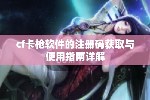 cf卡枪软件的注册码获取与使用指南详解