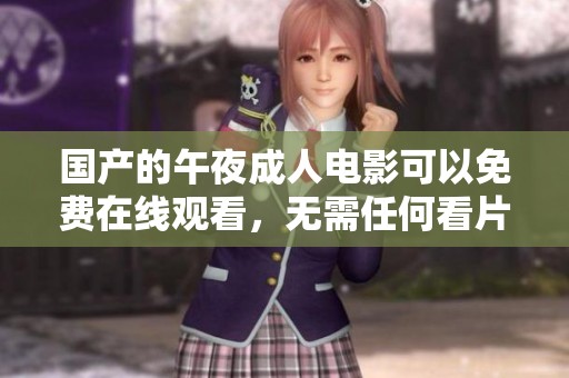 国产的午夜**电影可以免费在线观看，无需任何看片限制与条件。