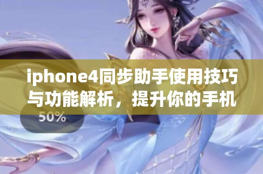 iphone4同步助手使用技巧与功能解析，提升你的手机使用体验至关重要