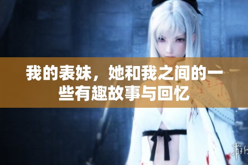 我的表妹，她和我之间的一些有趣故事与回忆