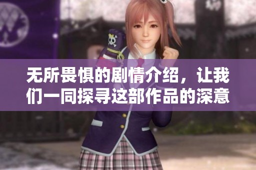 无所畏惧的剧情介绍，让我们一同探寻这部作品的深意与精彩之处