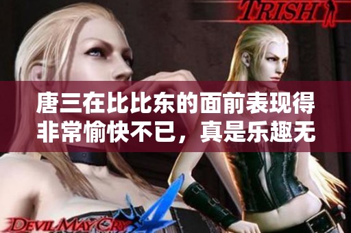 唐三在比比东的面前表现得非常愉快不已，真是乐趣无穷