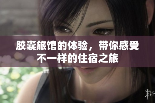 胶囊旅馆的体验，带你感受不一样的住宿之旅