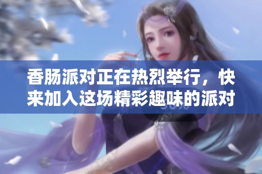 香肠派对正在热烈举行，快来加入这场精彩趣味的派对吧！