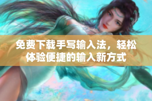免费下载手写输入法，轻松体验便捷的输入新方式
