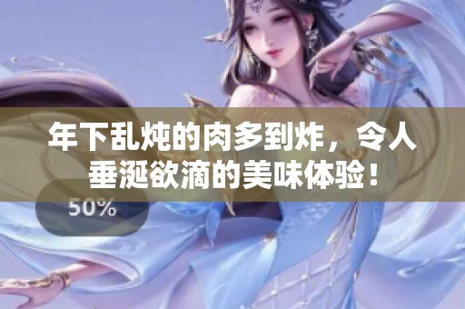 年下乱炖的肉多到炸，令人垂涎欲滴的美味体验！