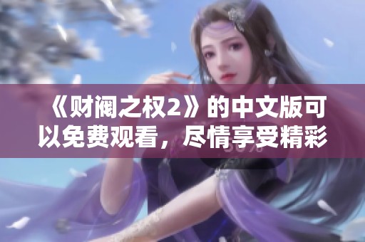 《财阀之权2》的中文版可以免费观看，尽情享受精彩剧情吧