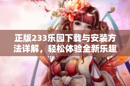 正版233乐园下载与安装方法详解，轻松体验全新乐趣与精彩内容