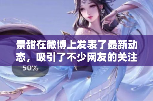 景甜在微博上发表了最新动态，吸引了不少网友的关注与热议。