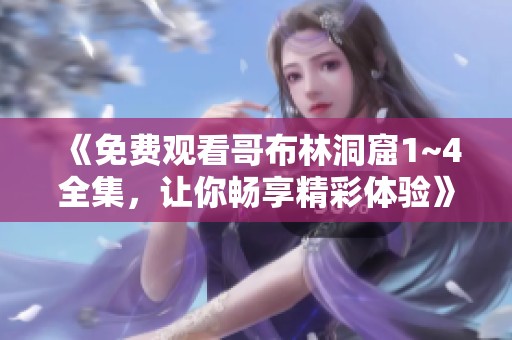 《免费观看哥布林洞窟1~4全集，让你畅享精彩体验》